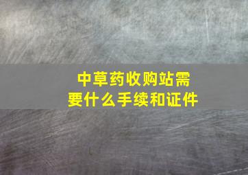 中草药收购站需要什么手续和证件