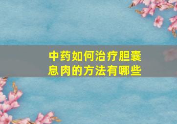 中药如何治疗胆囊息肉的方法有哪些