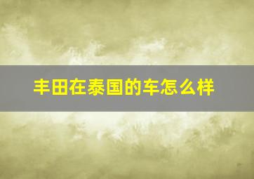 丰田在泰国的车怎么样