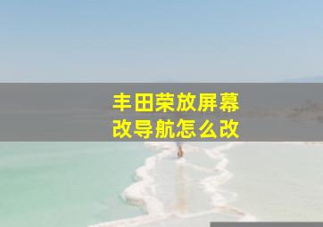 丰田荣放屏幕改导航怎么改