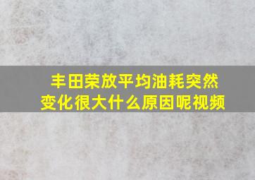 丰田荣放平均油耗突然变化很大什么原因呢视频