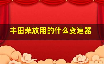 丰田荣放用的什么变速器