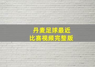 丹麦足球最近比赛视频完整版