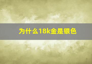 为什么18k金是银色