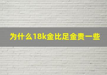 为什么18k金比足金贵一些