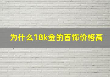 为什么18k金的首饰价格高