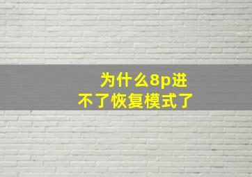 为什么8p进不了恢复模式了