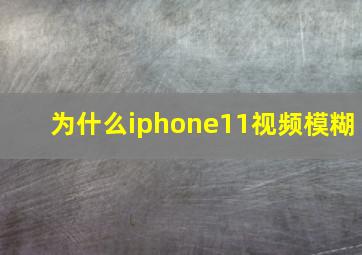 为什么iphone11视频模糊