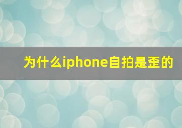 为什么iphone自拍是歪的