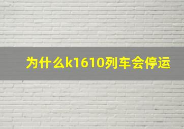 为什么k1610列车会停运