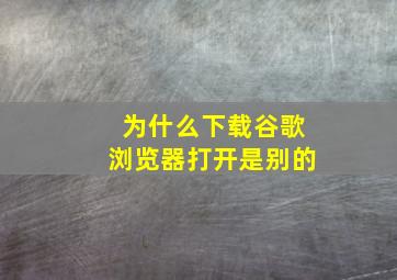 为什么下载谷歌浏览器打开是别的