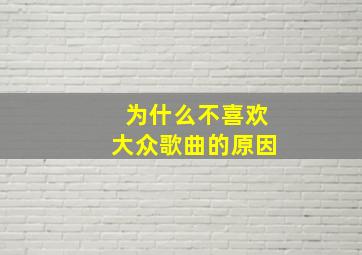 为什么不喜欢大众歌曲的原因