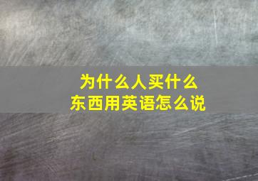 为什么人买什么东西用英语怎么说