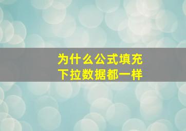 为什么公式填充下拉数据都一样