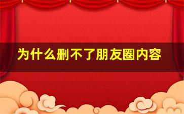 为什么删不了朋友圈内容