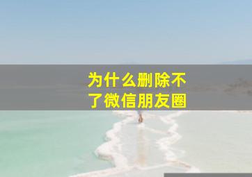 为什么删除不了微信朋友圈