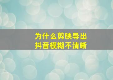 为什么剪映导出抖音模糊不清晰