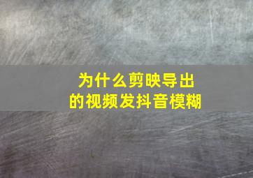 为什么剪映导出的视频发抖音模糊