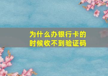 为什么办银行卡的时候收不到验证码