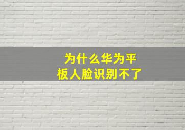 为什么华为平板人脸识别不了