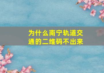 为什么南宁轨道交通的二维码不出来