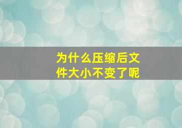 为什么压缩后文件大小不变了呢