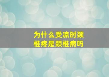 为什么受凉时颈椎疼是颈椎病吗