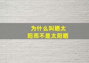 为什么叫晒太阳而不是太阳晒