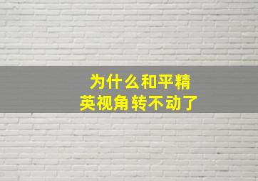 为什么和平精英视角转不动了