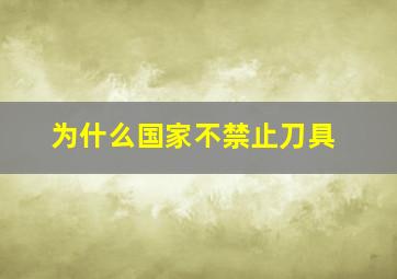 为什么国家不禁止刀具