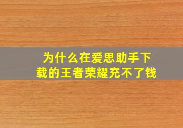 为什么在爱思助手下载的王者荣耀充不了钱