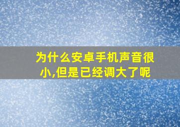 为什么安卓手机声音很小,但是已经调大了呢