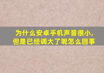 为什么安卓手机声音很小,但是已经调大了呢怎么回事