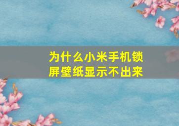 为什么小米手机锁屏壁纸显示不出来