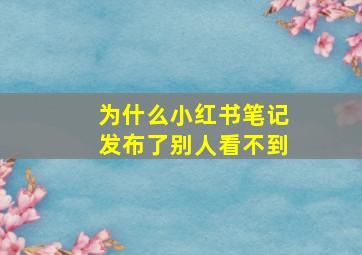 为什么小红书笔记发布了别人看不到