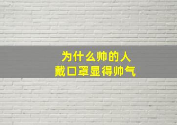 为什么帅的人戴口罩显得帅气