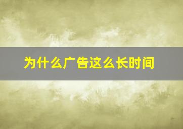 为什么广告这么长时间