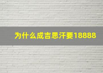 为什么成吉思汗要18888