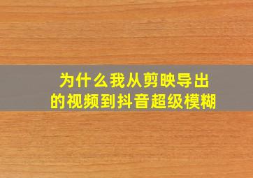 为什么我从剪映导出的视频到抖音超级模糊