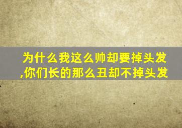 为什么我这么帅却要掉头发,你们长的那么丑却不掉头发