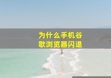 为什么手机谷歌浏览器闪退