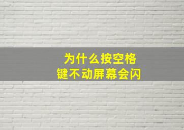 为什么按空格键不动屏幕会闪