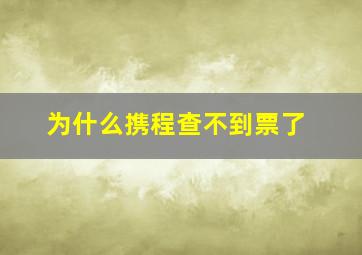 为什么携程查不到票了