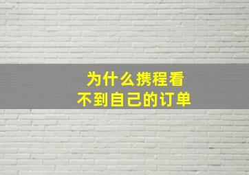 为什么携程看不到自己的订单