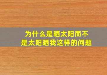 为什么是晒太阳而不是太阳晒我这样的问题