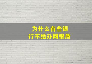 为什么有些银行不给办网银盾