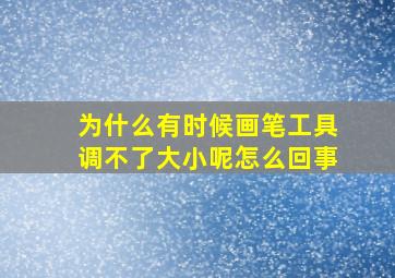 为什么有时候画笔工具调不了大小呢怎么回事