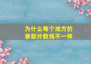 为什么每个地方的录取分数线不一样