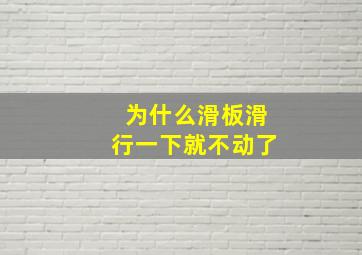 为什么滑板滑行一下就不动了