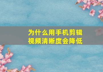 为什么用手机剪辑视频清晰度会降低